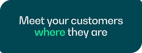 Meet your customers where they are Meet your customers where they are